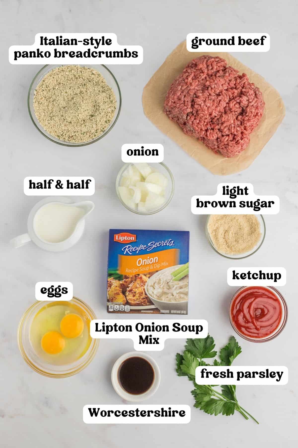Italian style panko breadcrumbs, ground beef, half and half, chopped onion, light brown sugar, 2 eggs, Lipton onion soup mix, fresh parsley, ketchup, and Worchestershire sauce. 